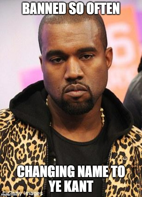 Ye Kant | BANNED SO OFTEN; CHANGING NAME TO
YE KANT | image tagged in kanye west lol | made w/ Imgflip meme maker