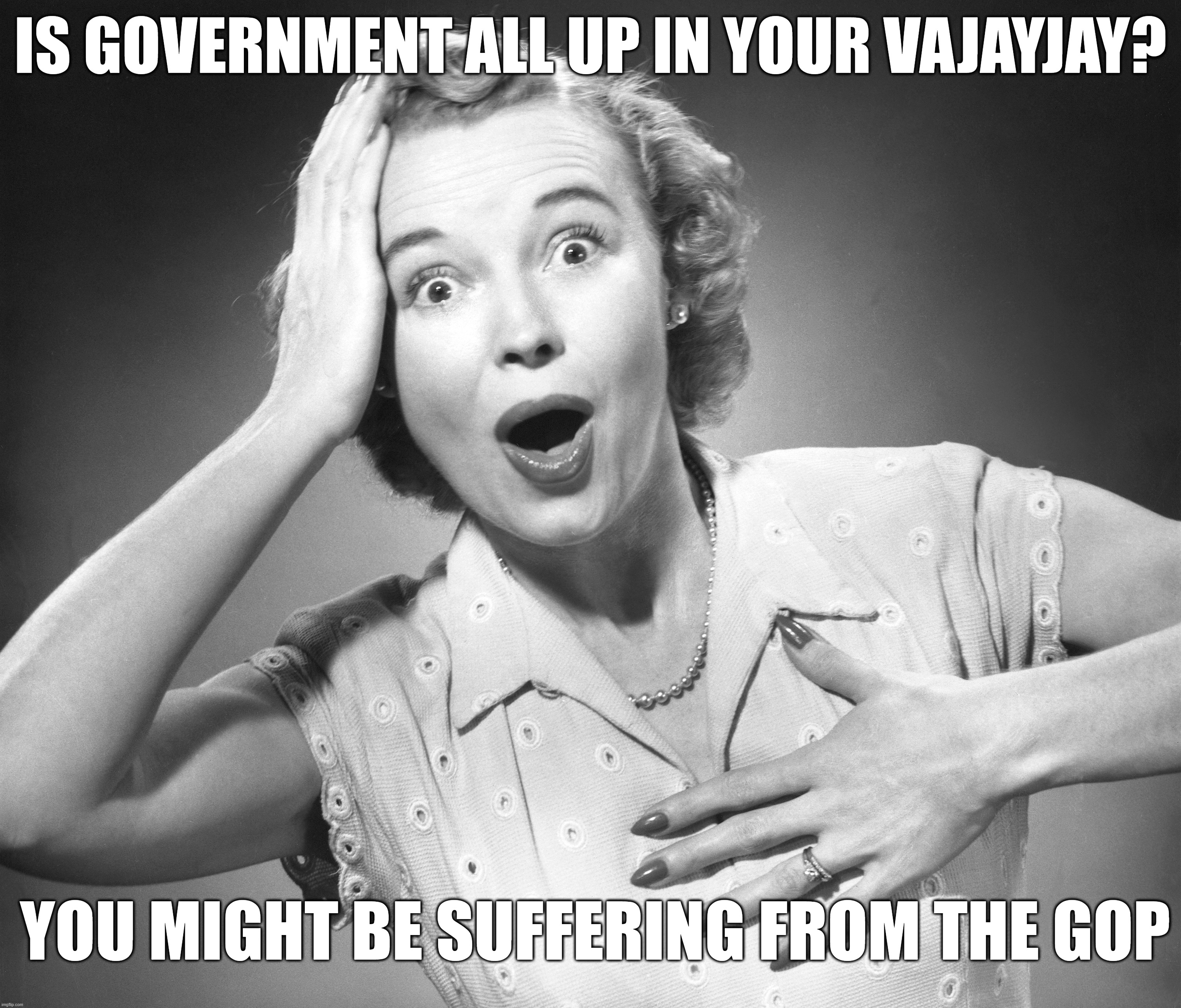 Is Gov't All Up In Your Vajayjay? | IS GOVERNMENT ALL UP IN YOUR VAJAYJAY? YOU MIGHT BE SUFFERING FROM THE GOP | image tagged in retro,womens rights,gop | made w/ Imgflip meme maker