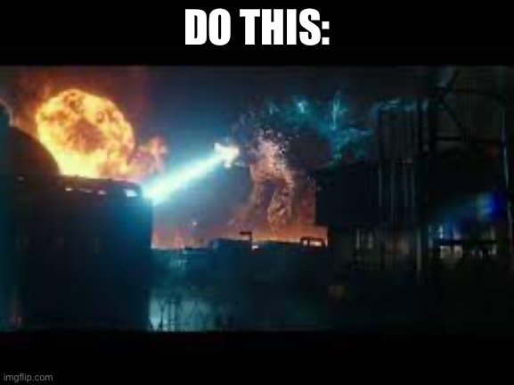 Godzilla destroying some building | DO THIS: | image tagged in godzilla destroying some building | made w/ Imgflip meme maker