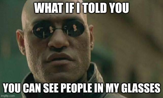 Matrix Morpheus | WHAT IF I TOLD YOU; YOU CAN SEE PEOPLE IN MY GLASSES | image tagged in memes,matrix morpheus | made w/ Imgflip meme maker