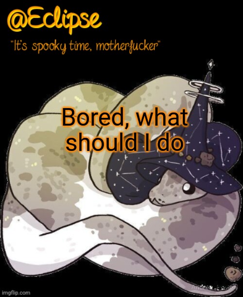 . | Bored, what should I do | image tagged in eclipse spooky snek | made w/ Imgflip meme maker