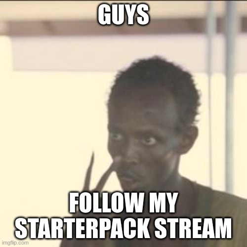 https://imgflip.com/m/Starterpack | GUYS; FOLLOW MY STARTERPACK STREAM | image tagged in memes,look at me | made w/ Imgflip meme maker