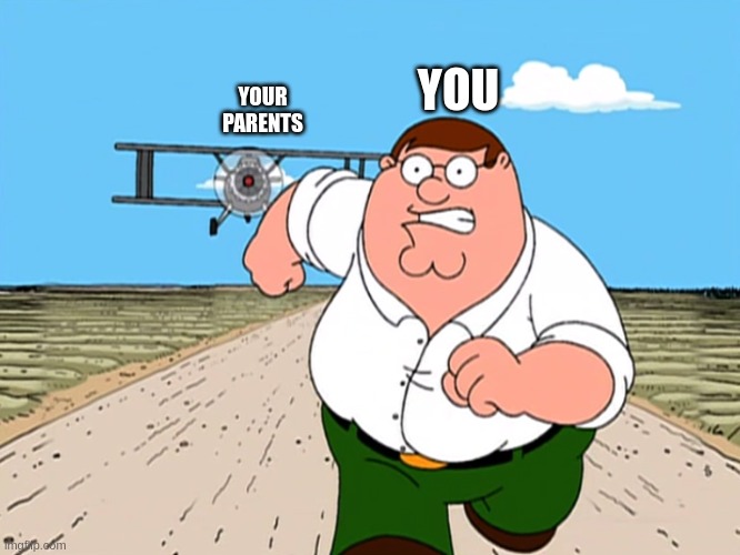 Peter Griffin running away | YOU YOUR PARENTS | image tagged in peter griffin running away | made w/ Imgflip meme maker