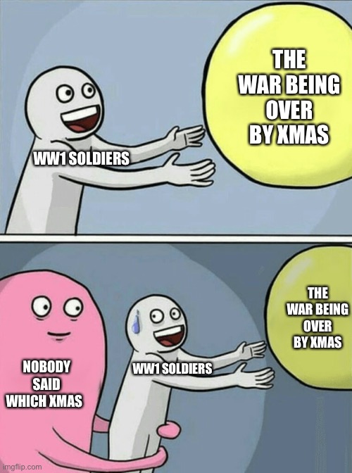 WW1 over by Xmas | THE WAR BEING OVER BY XMAS; WW1 SOLDIERS; THE WAR BEING OVER BY XMAS; NOBODY SAID WHICH XMAS; WW1 SOLDIERS | image tagged in memes,running away balloon,history,historical meme,ww1,soldier | made w/ Imgflip meme maker