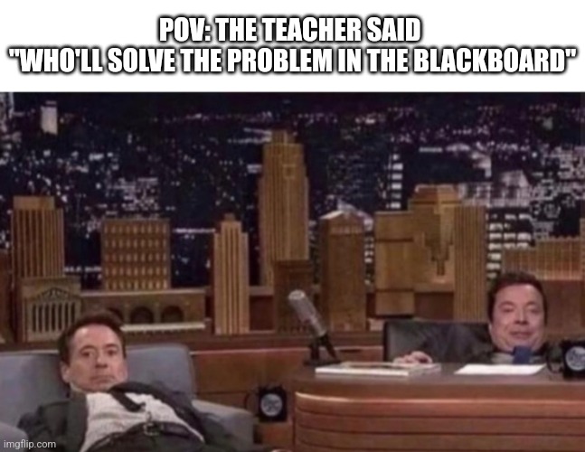 And when they start picking random peole | POV: THE TEACHER SAID 
"WHO'LL SOLVE THE PROBLEM IN THE BLACKBOARD" | image tagged in not funny,why are you reading this,stop reading the tags,never gonna give you up | made w/ Imgflip meme maker