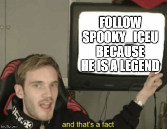 I hope he is awesome |  FOLLOW SPOOKY_ICEU BECAUSE HE IS A LEGEND | image tagged in and that's a fact,iceu | made w/ Imgflip meme maker