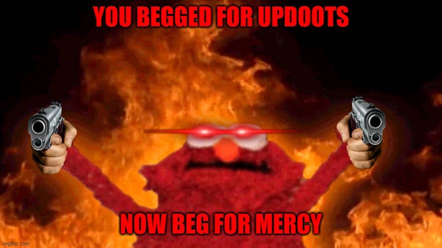 elmo fire | YOU BEGGED FOR UPDOOTS NOW BEG FOR MERCY | image tagged in elmo fire | made w/ Imgflip meme maker