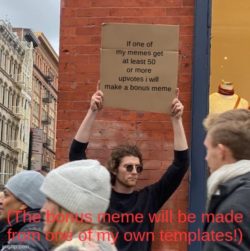 If one of my memes get at least 50 or more upvotes i will make a bonus meme; (The bonus meme will be made from one of my own templates!) | image tagged in memes,guy holding cardboard sign | made w/ Imgflip meme maker