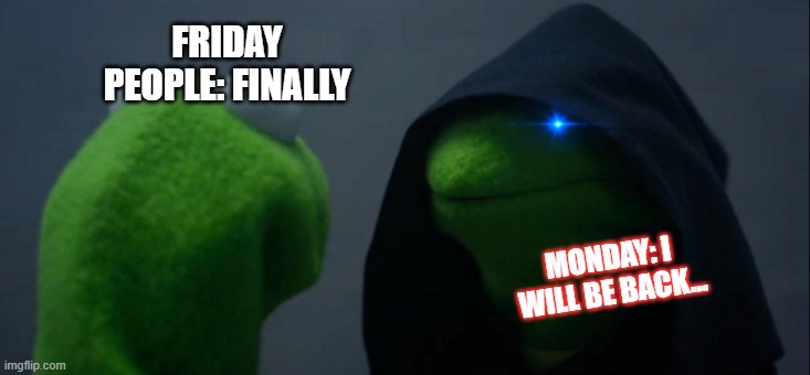 friday people | FRIDAY PEOPLE: FINALLY; MONDAY: I WILL BE BACK... | image tagged in memes,evil kermit | made w/ Imgflip meme maker