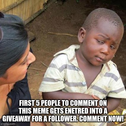 10 follower speacial comment now! | FIRST 5 PEOPLE TO COMMENT ON THIS MEME GETS ENETRED INTO A GIVEAWAY FOR A FOLLOWER. COMMENT NOW! | image tagged in memes,third world skeptical kid | made w/ Imgflip meme maker