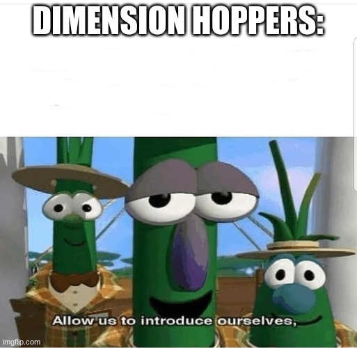 Allow us to introduce ourselves | DIMENSION HOPPERS: | image tagged in allow us to introduce ourselves | made w/ Imgflip meme maker