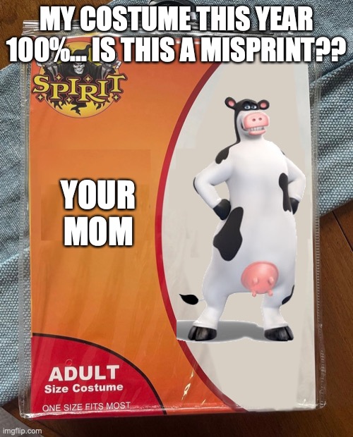 Misprint costume. Sorry for not posting in a while. | MY COSTUME THIS YEAR 100%... IS THIS A MISPRINT?? YOUR MOM | image tagged in spirit halloween,your mom,cow | made w/ Imgflip meme maker