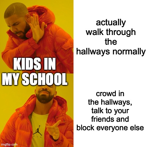 yeah im back ig | actually walk through the hallways normally; KIDS IN MY SCHOOL; crowd in the hallways, talk to your friends and block everyone else | image tagged in memes,drake hotline bling | made w/ Imgflip meme maker