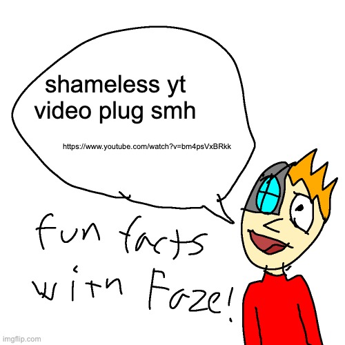 https://www.youtube.com/watch?v=bm4psVxBRkk | shameless yt video plug smh; https://www.youtube.com/watch?v=bm4psVxBRkk | image tagged in fun facts with faze | made w/ Imgflip meme maker
