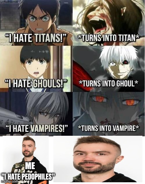 I hate Titans! turns into Titan | ME; "I HATE PEDOPHILES" | image tagged in i hate titans turns into titan | made w/ Imgflip meme maker
