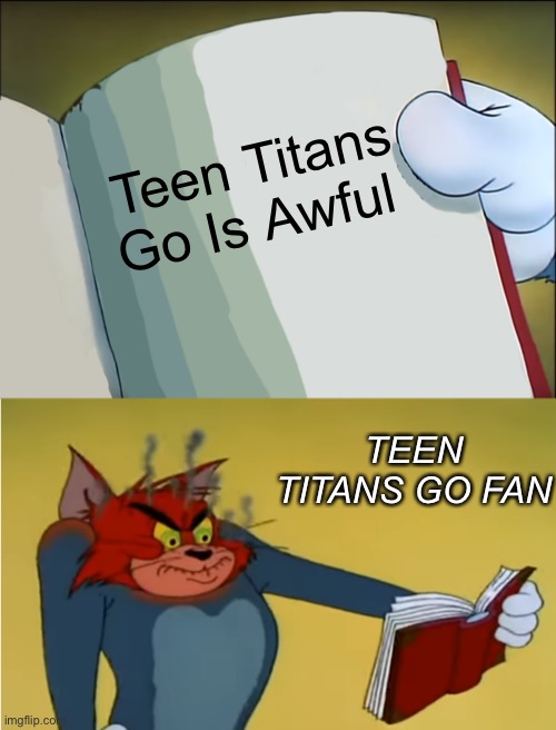 Teen Titans Go Fan | Teen Titans Go Is Awful; TEEN TITANS GO FAN | image tagged in angry tom reading book | made w/ Imgflip meme maker