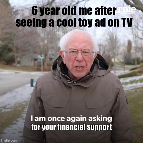Bernie I Am Once Again Asking For Your Support | 6 year old me after seeing a cool toy ad on TV; for your financial support | image tagged in memes,bernie i am once again asking for your support | made w/ Imgflip meme maker