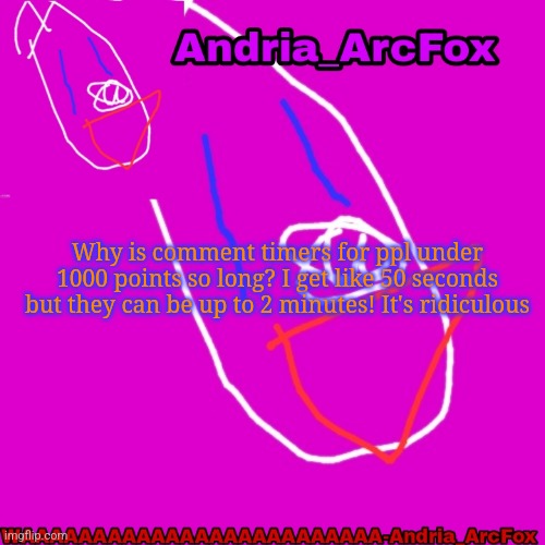 Andria_ArcFox's Announcement Template | Why is comment timers for ppl under 1000 points so long? I get like 50 seconds but they can be up to 2 minutes! It's ridiculous | image tagged in andria_arcfox's announcement template | made w/ Imgflip meme maker