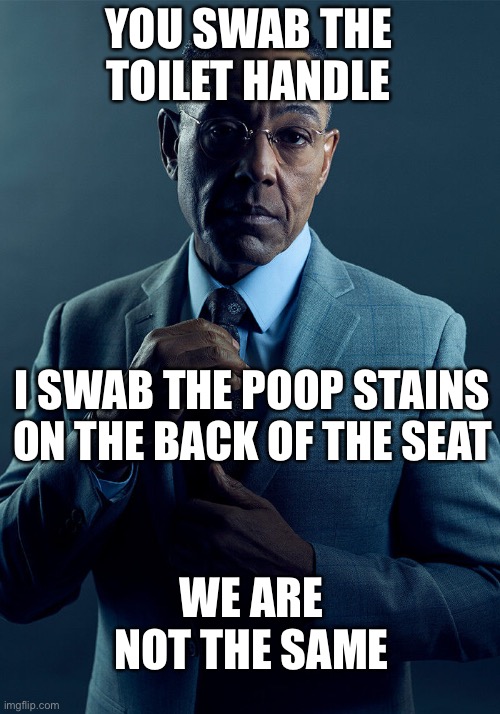 Gus Fring we are not the same | YOU SWAB THE TOILET HANDLE; I SWAB THE POOP STAINS ON THE BACK OF THE SEAT; WE ARE NOT THE SAME | image tagged in gus fring we are not the same | made w/ Imgflip meme maker