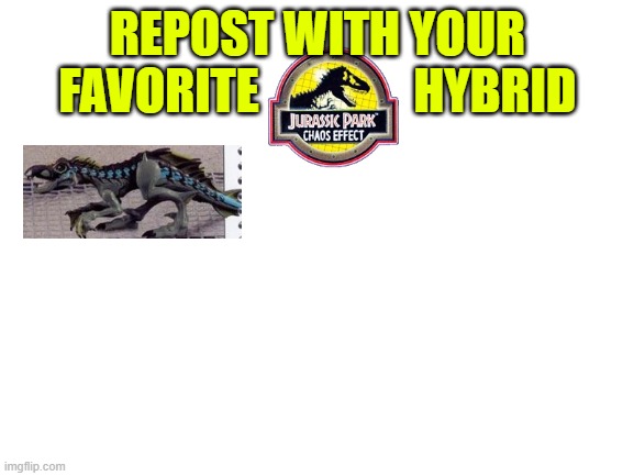 Repost with your favorite Chaos Effect dinosaur! | REPOST WITH YOUR FAVORITE                HYBRID | image tagged in blank white template,chaos effect,hybrid | made w/ Imgflip meme maker