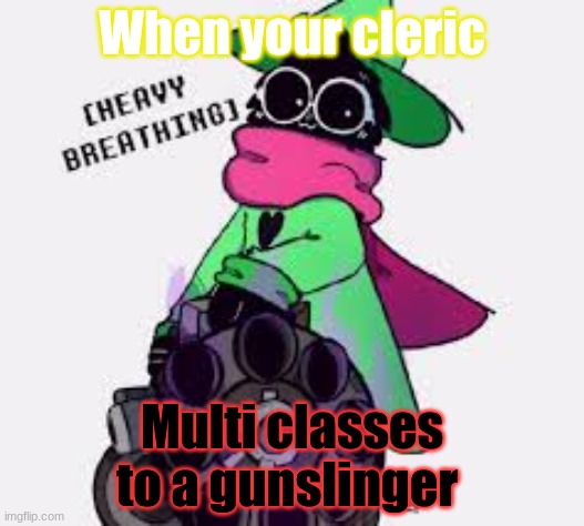 Ralsei | When your cleric; Multi classes to a gunslinger | image tagged in ralsei | made w/ Imgflip meme maker