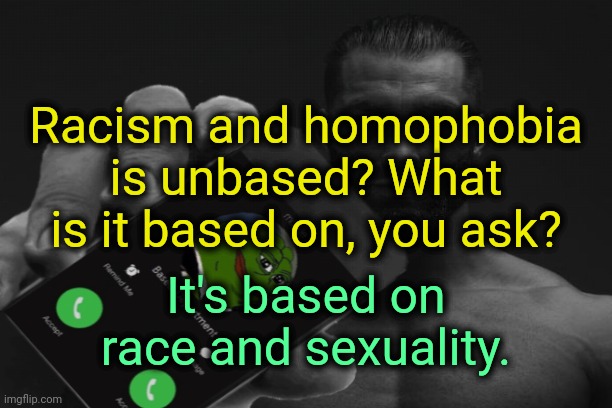 . | Racism and homophobia is unbased? What is it based on, you ask? It's based on race and sexuality. | made w/ Imgflip meme maker