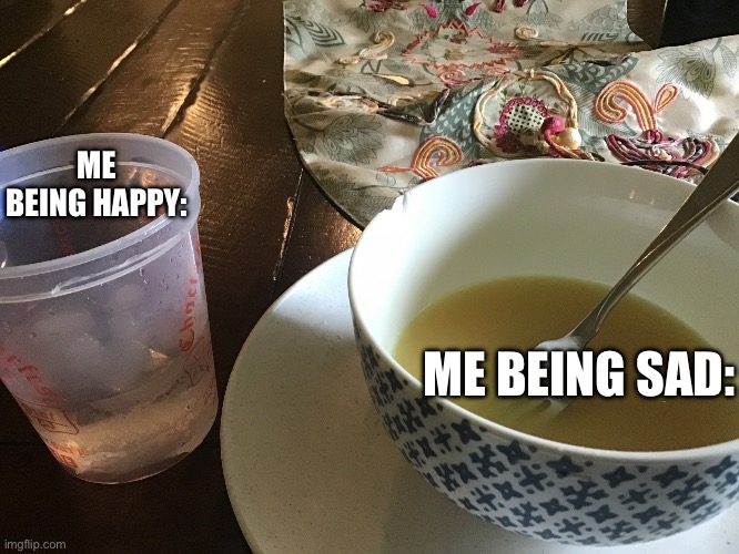 Mood swings |  ME BEING HAPPY:; ME BEING SAD: | image tagged in soupy problems,sop,soup,mood swings,lol | made w/ Imgflip meme maker