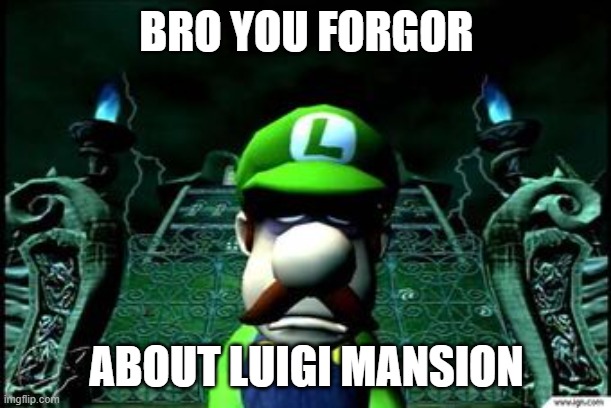 Depressed Luigi | BRO YOU FORGOR ABOUT LUIGI MANSION | image tagged in depressed luigi | made w/ Imgflip meme maker