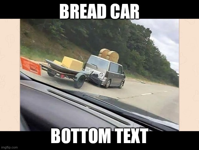 Bread car with butter trailer | BREAD CAR; BOTTOM TEXT | image tagged in car,butter,bread | made w/ Imgflip meme maker