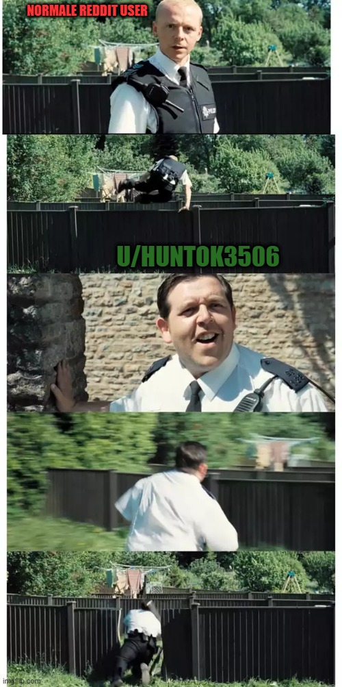 Hot Fuzz Fence | NORMALE REDDIT USER; U/HUNTOK3506 | image tagged in hot fuzz fence | made w/ Imgflip meme maker