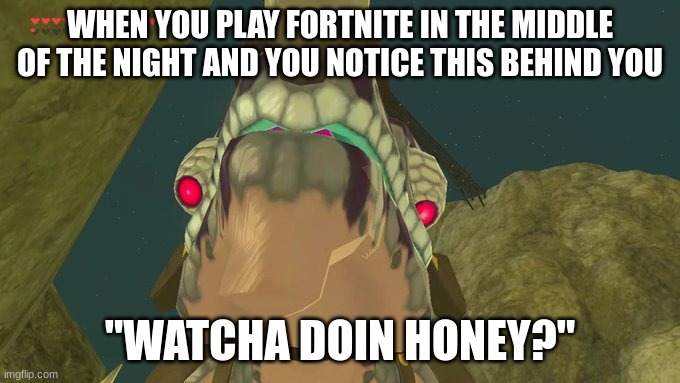fortnite | WHEN YOU PLAY FORTNITE IN THE MIDDLE OF THE NIGHT AND YOU NOTICE THIS BEHIND YOU; "WATCHA DOIN HONEY?" | image tagged in the legend of zelda breath of the wild,fortnite | made w/ Imgflip meme maker
