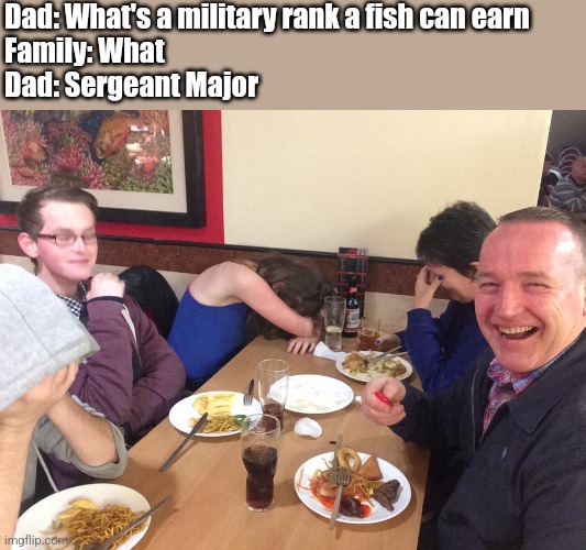 Fish joke | Dad: What's a military rank a fish can earn
Family: What
Dad: Sergeant Major | image tagged in dad joke meme | made w/ Imgflip meme maker
