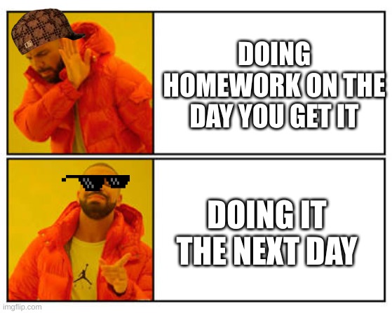 No - Yes | DOING HOMEWORK ON THE DAY YOU GET IT; DOING IT THE NEXT DAY | image tagged in no - yes | made w/ Imgflip meme maker