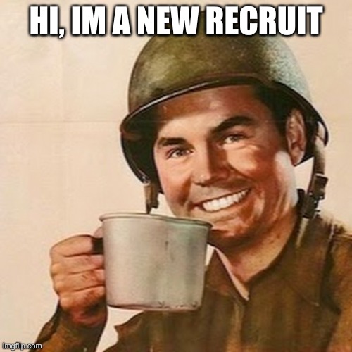 Reporting for duty! (mod note: welcome aboard!) | HI, IM A NEW RECRUIT | image tagged in coffee soldier | made w/ Imgflip meme maker
