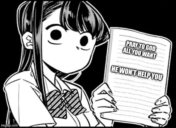 An image from my nightmares | PRAY TO GOD ALL YOU WANT; HE WON’T HELP YOU | image tagged in komi-san's thoughts | made w/ Imgflip meme maker