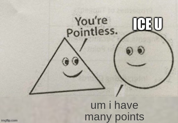 You're Pointless Blank | ICE U; um i have many points | image tagged in you're pointless blank | made w/ Imgflip meme maker