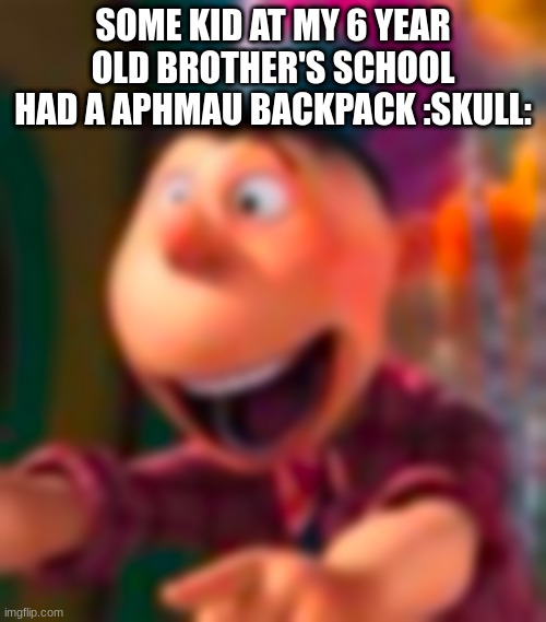 Goofy ass | SOME KID AT MY 6 YEAR OLD BROTHER'S SCHOOL HAD A APHMAU BACKPACK :SKULL: | image tagged in goofy ass | made w/ Imgflip meme maker