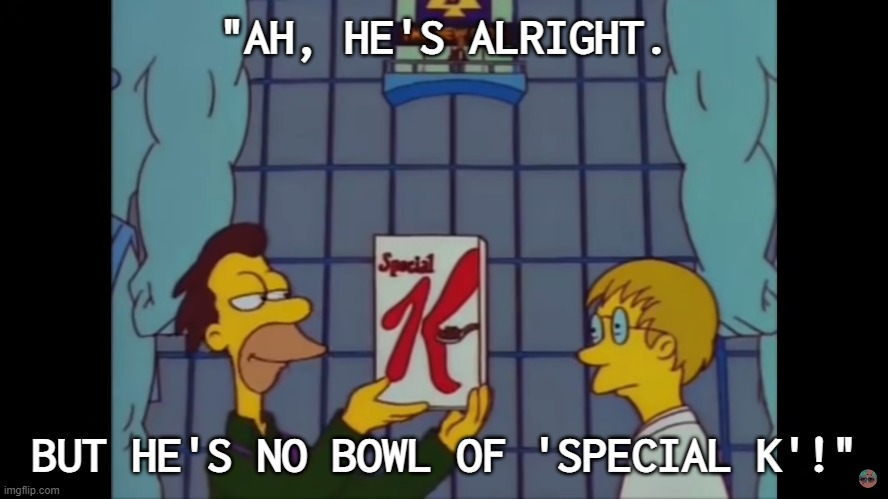 He's no bowl of Special K! | "AH, HE'S ALRIGHT. BUT HE'S NO BOWL OF 'SPECIAL K'!" | image tagged in the simpsons,lenny | made w/ Imgflip meme maker