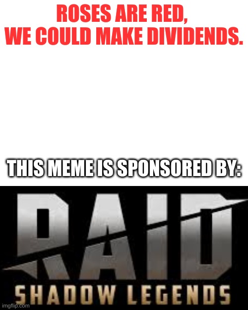 ROSES ARE RED, 
WE COULD MAKE DIVIDENDS. THIS MEME IS SPONSORED BY: | image tagged in blank white template,raid shadow legends | made w/ Imgflip meme maker