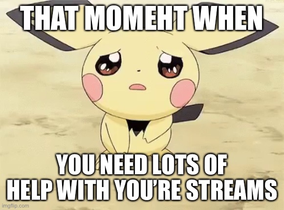 I need some help with my streams (All of my streams not just one) | THAT MOMEHT WHEN; YOU NEED LOTS OF HELP WITH YOU’RE STREAMS | image tagged in sad pichu,streams,help me,memes,pokemon | made w/ Imgflip meme maker