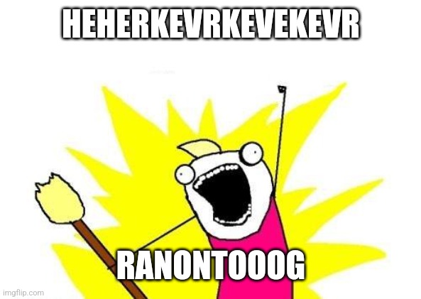 X All The Y |  HEHERKEVRKEVEKEVR; RANONTOOOG | image tagged in memes,x all the y | made w/ Imgflip meme maker