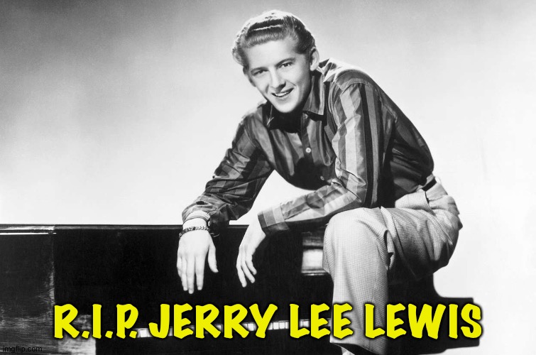 Rock + roll legend | R.I.P. JERRY LEE LEWIS | image tagged in jerry lee lewis | made w/ Imgflip meme maker