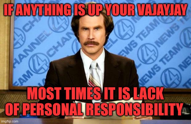 BREAKING NEWS | IF ANYTHING IS UP YOUR VAJAYJAY MOST TIMES IT IS LACK OF PERSONAL RESPONSIBILITY | image tagged in breaking news | made w/ Imgflip meme maker