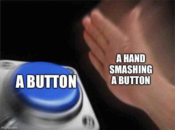 ??? | A HAND SMASHING A BUTTON; A BUTTON | image tagged in memes,blank nut button,hello | made w/ Imgflip meme maker