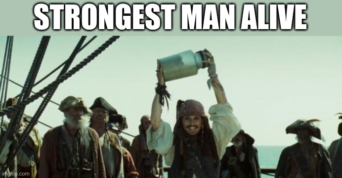Jack Sparrow Jar of Dirt | STRONGEST MAN ALIVE | image tagged in jack sparrow jar of dirt | made w/ Imgflip meme maker