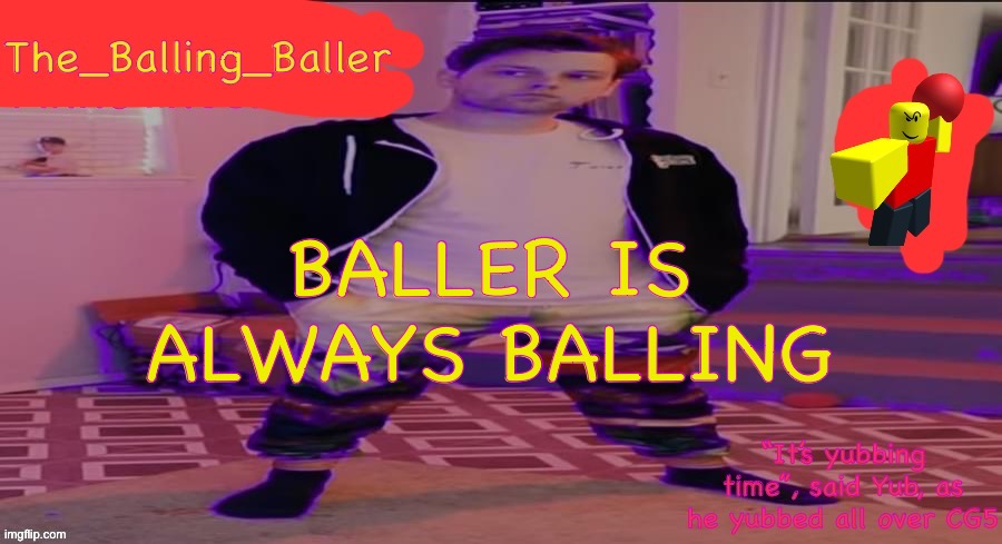 The_Balling_Baller’s announcement template | BALLER IS ALWAYS BALLING | image tagged in the_balling_baller s announcement template | made w/ Imgflip meme maker