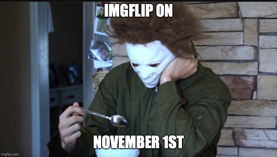 facts true |  IMGFLIP ON; NOVEMBER 1ST | image tagged in sad michael myers | made w/ Imgflip meme maker