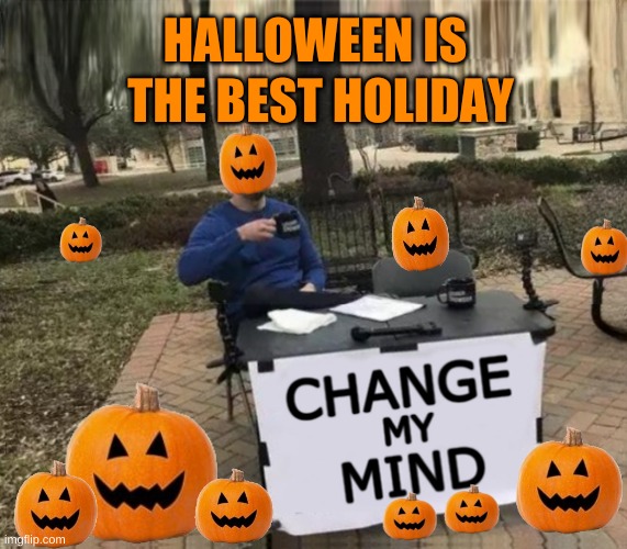 Change My Mind Upgrade |  HALLOWEEN IS; THE BEST HOLIDAY | image tagged in change my mind upgrade,change my mind,happy halloween,halloween,pumpkins,the best | made w/ Imgflip meme maker