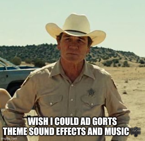 Tommy Lee Jones, No Country.. | WISH I COULD AD GORTS THEME SOUND EFFECTS AND MUSIC ? | image tagged in tommy lee jones no country | made w/ Imgflip meme maker