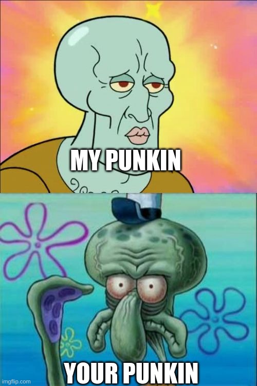 Squidward Meme | MY PUNKIN YOUR PUNKIN | image tagged in memes,squidward | made w/ Imgflip meme maker
